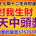 第五十七期十二生肖財運號碼。對我生財，今天中頭獎。要中獎的留言5757518