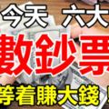 過了今天，這6大生肖就等著「賺大錢」，開始「進鈔票」！