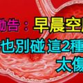 醫生勸告：早晨空腹時，再餓也別碰這2種食物，太傷胃！
