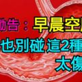 醫生勸告：早晨空腹時，再餓也別碰這2種食物，太傷胃！