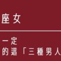 只有一個男人不夠｜12星座女一生一定要擁有的這「3種男人」！人生才會完整！