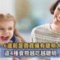 腦科學專家：6歲前是寶寶擁有聰明大腦的關鍵，這4種食物孩子越吃大腦越聰明！家長要經常給寶寶吃！