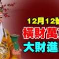 12月12號橫財萬貫，大財進賬的生肖