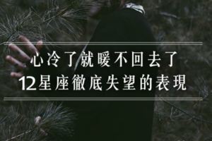 心冷了就暖不回去了，12星座徹底失望的表現