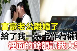 和富豪老公離婚了，他給了我一張卡作為補償，裡面的餘額讓我大哭