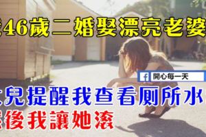 我46歲二婚娶漂亮老婆，女兒提醒我查看廁所水箱，然後我讓她滾