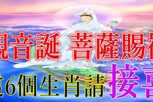 今天農曆九月十九觀音誕，菩薩賜福，這6個生肖請「接喜」!