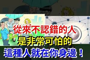 從來不認錯的人，是非常可怕的，這種人就在你身邊！