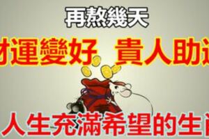 再熬幾天，財運變好，貴人助運，人生充滿希望的生肖