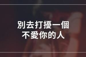 別去打擾一個不愛你的人