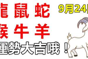 9月24日，生肖龍、鼠、蛇、猴、牛、羊！運勢大吉！