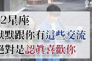 「行動雖然很默默，但喜歡你是真心的！」12星座默默跟你有這些交流，絕對是認真喜歡你！你發現了嗎？