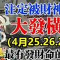 4月25.26.27號註定被財神保佑，大發橫財，最有發財命的生肖