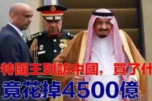 沙特國王到訪中國究竟買了什麼？竟花掉了4500億！