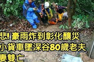悲!豪雨炸到彰化釀災小貨車墜深谷80歲老夫妻雙亡