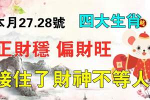 本月27.28號四大生肖正財穩，偏財旺，接住了財神不等人