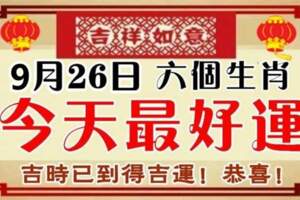 9月26日最好運，大吉大利的生肖！