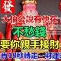 大伯公說有他在，不愁錢！（要你親手接財）五大生肖18秒轉走～財運旺旺來！