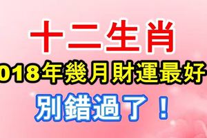 十二生肖在2018年幾月財運最好？別錯過了！