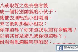 一個特別帥氣的小夥子，去酒吧找小姐喝酒。小姐說：你知道嗎？你知道我以前有多醜嗎？