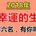 2018年，最幸運的6大生肖！（心想事成，大吉大利）