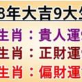 2018年大吉：9大生肖，貴人運98%，正財運99%，偏財運100%！