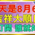 今天是8月6號大順日！誰打開~誰就好運！