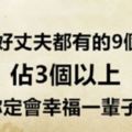 所有「好丈夫」都有的「9個特徵」，佔3個以上，你定會幸福一輩子！