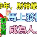 2019年，財神爺點名4生肖，馬上發橫財，成為人上人