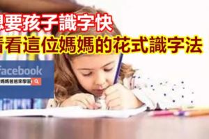 想要孩子識字快，看看這位媽媽的花式識字法！
