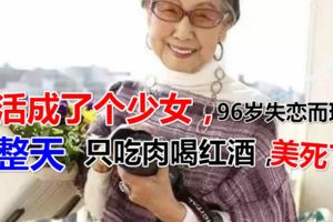 102歲的老太太活成了個少女，96歲失戀而現在整天只吃肉喝紅酒，美死了