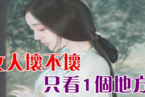 女人壞不壞，只看1個地方！