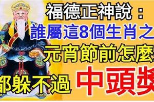 福德正神說：誰屬這8個生肖之一，元宵節前怎麼躲都躲不過中頭獎。