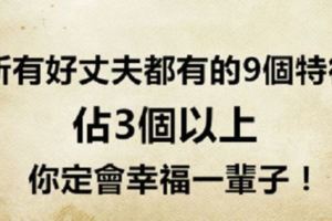 所有「好丈夫」都有的「9個特徵」，佔3個以上，你定會幸福一輩子！