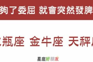 忍耐是有限度的！這些星座真的憋太久了，突然火山爆發不能怪他們！