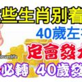 這些生肖別著急，40歲左右你們定會會發大財，有你必轉40歲發發發