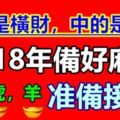 發的是橫財，中的是大獎，大生肖2018年備好麻袋，准備接錢！