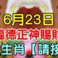 6月23日，福德正神賜財，八大生肖【請接財】必靈！