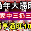 過年大掃除，謹記家中三扔三不動，來年財運亨通，一旺旺10年！