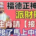 福德正神派財賜福8大生肖請【接住】接了馬上中頭獎！新年必定過旺年！