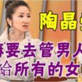 陶晶瑩：幹嘛要去管男人呢？送給所有的女人