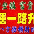 財神坐鎮，富貴纏身，財運一路升騰，四面八方招橫財的生肖