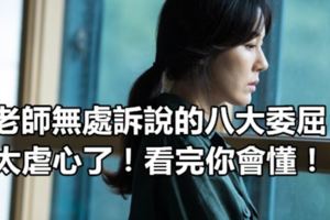 老師無處訴說的八大委屈，太虐心了！看完你會懂！
