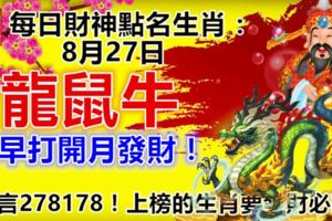 每日財神點名生肖：8月27日。龍鼠牛。越早打開月發財！留言278178！上榜的生肖要發財必轉！