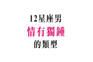 教你如何套牢男人的心！十二星座男對哪一種女生「情有獨鍾」！