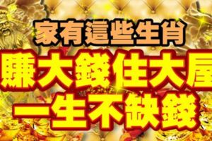 家有這些生肖，賺大錢住大屋，一生不缺錢！