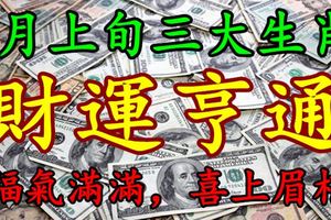 4月上旬三大生肖走好運，財運亨通，福氣滿滿，喜上眉梢