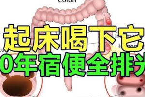 起床喝下它，一小時內把10年宿便全排光，一次見效！