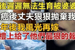 我婚後遲遲無法生，天天被婆婆罵，罹癌後丈夫狠狠拋棄我，多年後我風光再嫁，並在婚禮上給了他們「最狠」的報復！！