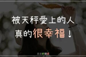 被天秤愛上的人真的「很幸福」如果你不懂珍惜，一定會後悔莫及！